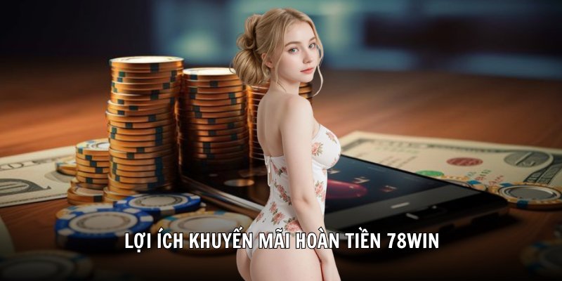 Lợi ích khuyến mãi hoàn tiền 78Win