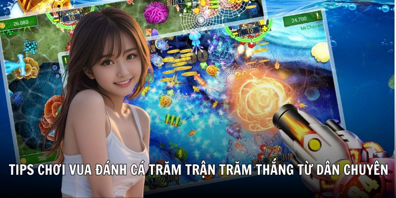 Tips chơi Vua đánh cá trăm trận trăm thắng từ dân chuyên