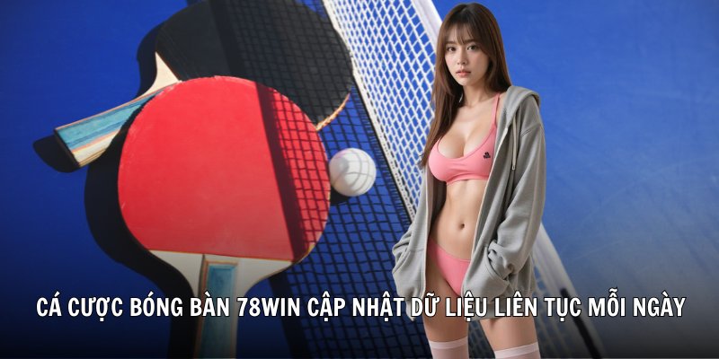Cá cược bóng bàn 78Win cập nhật dữ liệu liên tục mỗi ngày