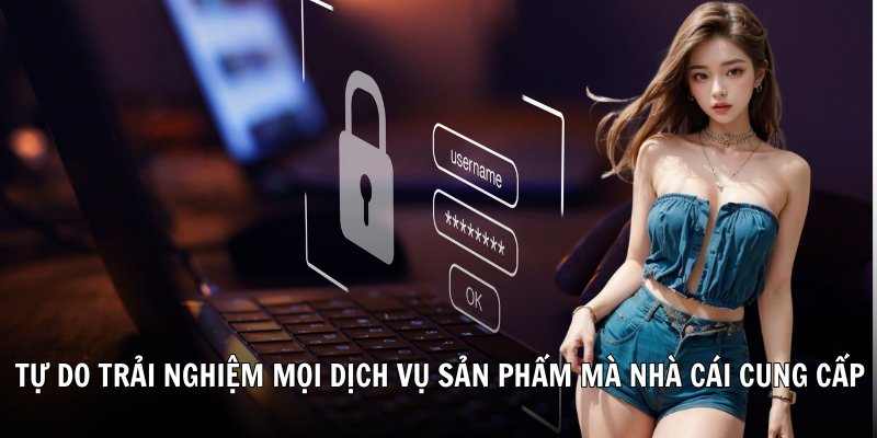 Tự do trải nghiệm mọi dịch vụ sản phẩm mà nhà cái cung cấp